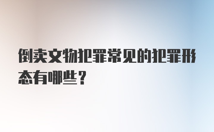 倒卖文物犯罪常见的犯罪形态有哪些?