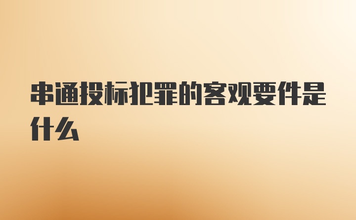 串通投标犯罪的客观要件是什么