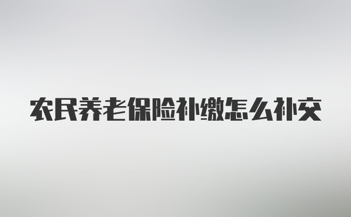 农民养老保险补缴怎么补交