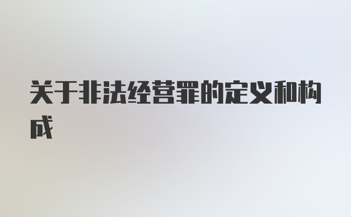 关于非法经营罪的定义和构成