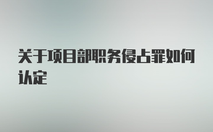 关于项目部职务侵占罪如何认定