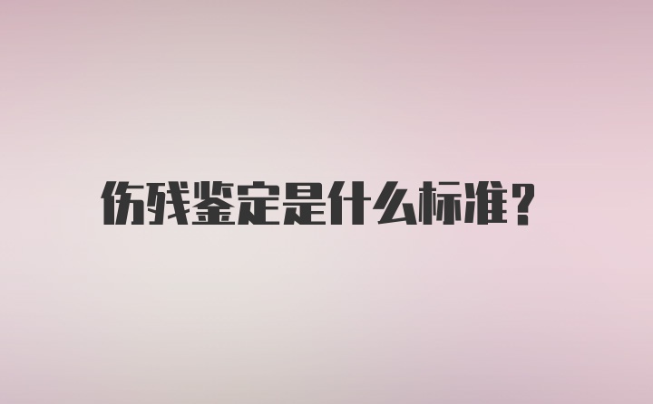 伤残鉴定是什么标准？