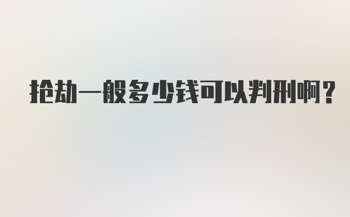 抢劫一般多少钱可以判刑啊?