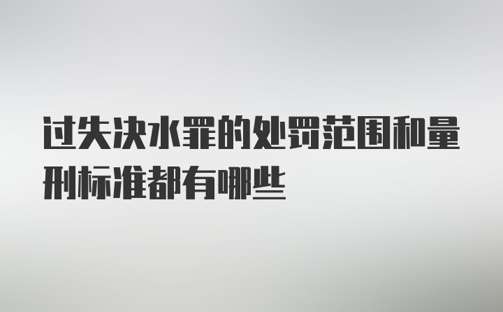 过失决水罪的处罚范围和量刑标准都有哪些