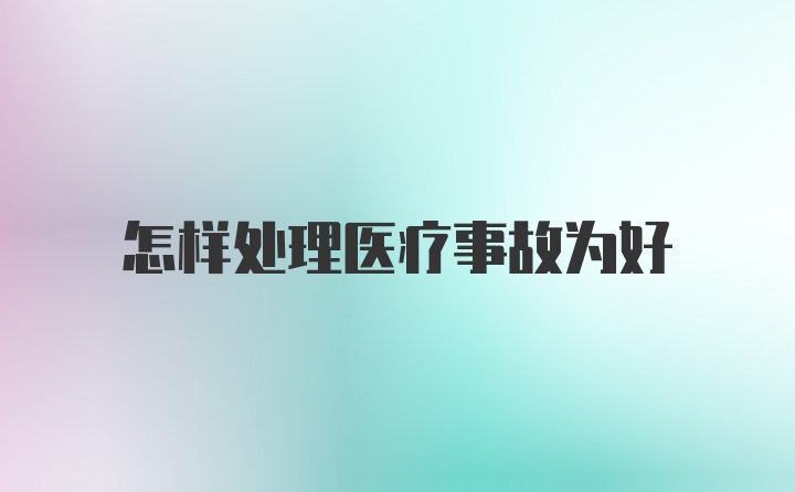 怎样处理医疗事故为好