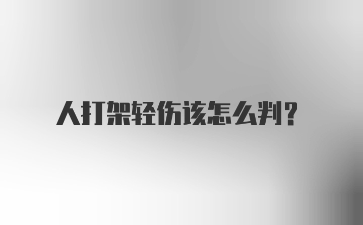 人打架轻伤该怎么判？