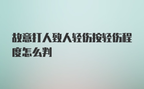 故意打人致人轻伤按轻伤程度怎么判