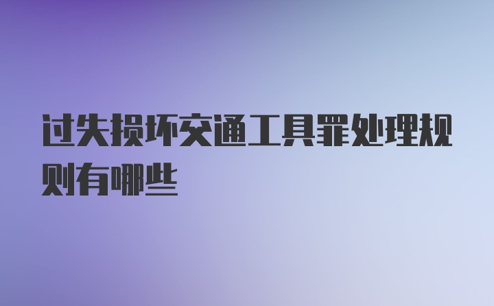 过失损坏交通工具罪处理规则有哪些