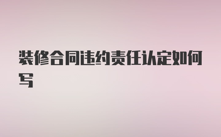 装修合同违约责任认定如何写