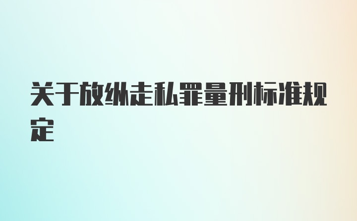 关于放纵走私罪量刑标准规定