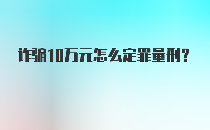 诈骗10万元怎么定罪量刑?