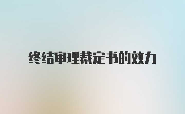 终结审理裁定书的效力