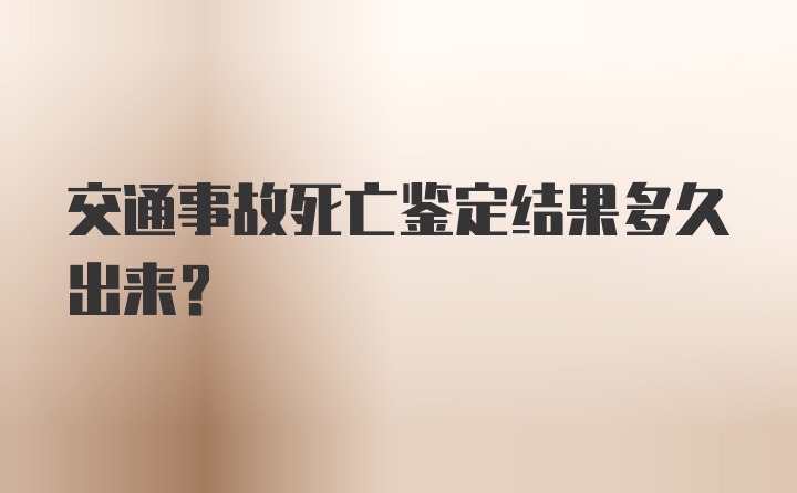 交通事故死亡鉴定结果多久出来？