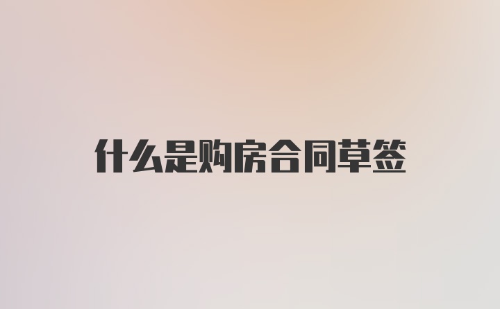 什么是购房合同草签