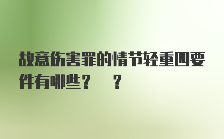 故意伤害罪的情节轻重四要件有哪些? ?