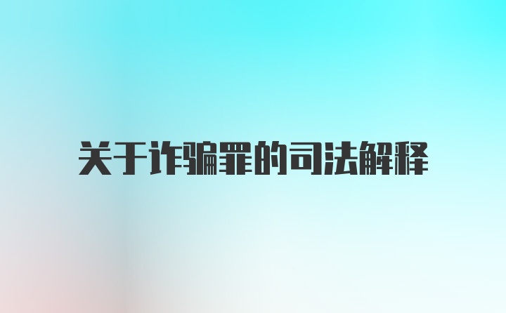 关于诈骗罪的司法解释