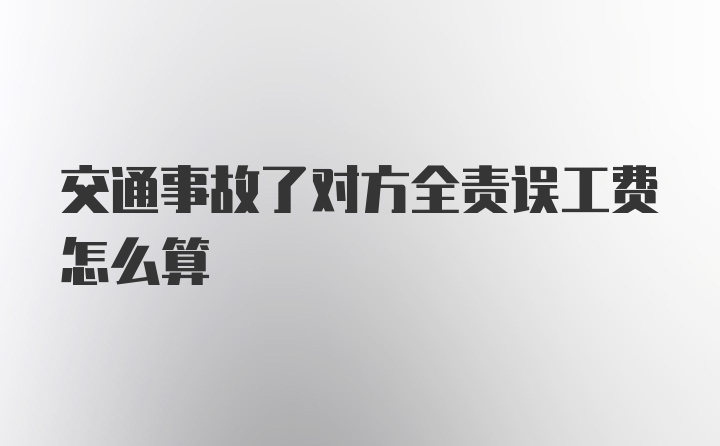 交通事故了对方全责误工费怎么算