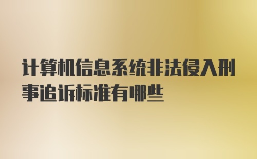 计算机信息系统非法侵入刑事追诉标准有哪些