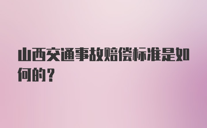 山西交通事故赔偿标准是如何的？