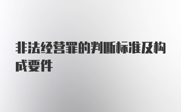 非法经营罪的判断标准及构成要件