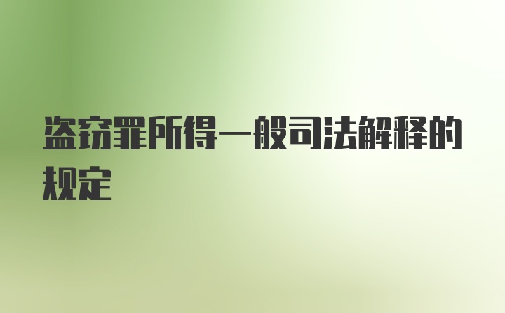 盗窃罪所得一般司法解释的规定