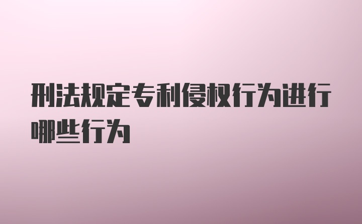 刑法规定专利侵权行为进行哪些行为