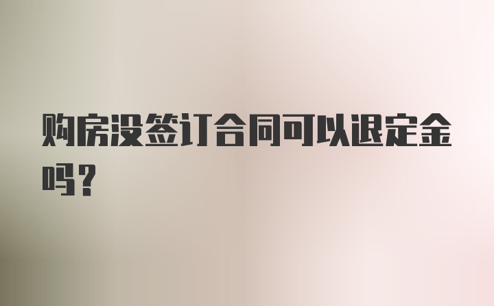 购房没签订合同可以退定金吗？