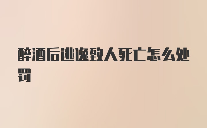 醉酒后逃逸致人死亡怎么处罚