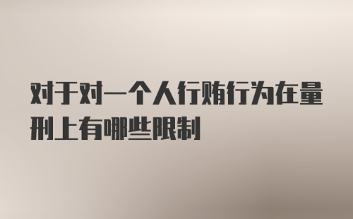 对于对一个人行贿行为在量刑上有哪些限制