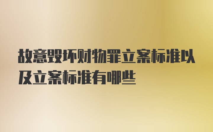 故意毁坏财物罪立案标准以及立案标准有哪些