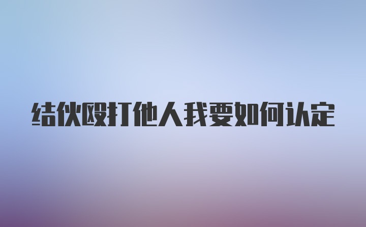 结伙殴打他人我要如何认定