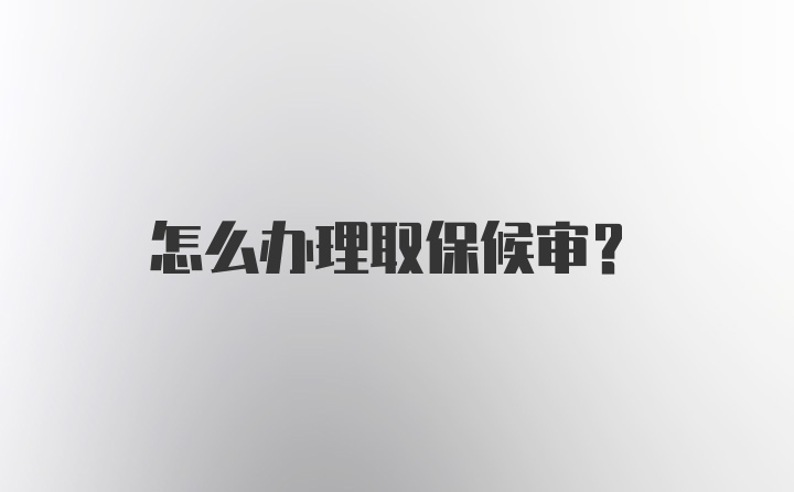 怎么办理取保候审？