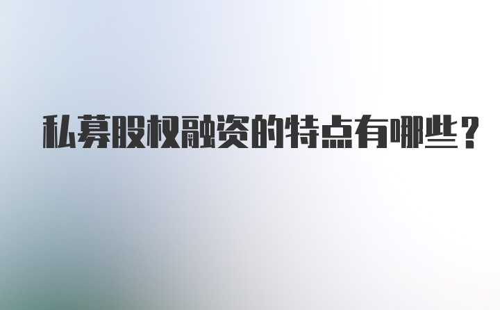 私募股权融资的特点有哪些？