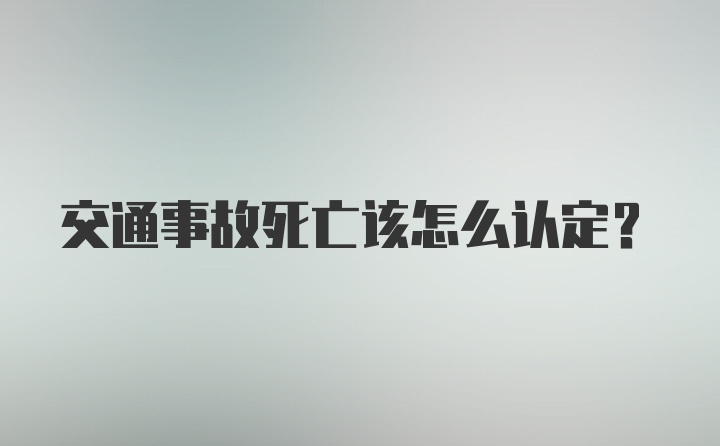 交通事故死亡该怎么认定？