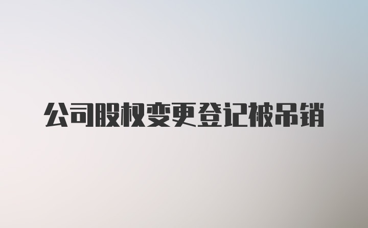 公司股权变更登记被吊销