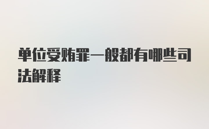 单位受贿罪一般都有哪些司法解释