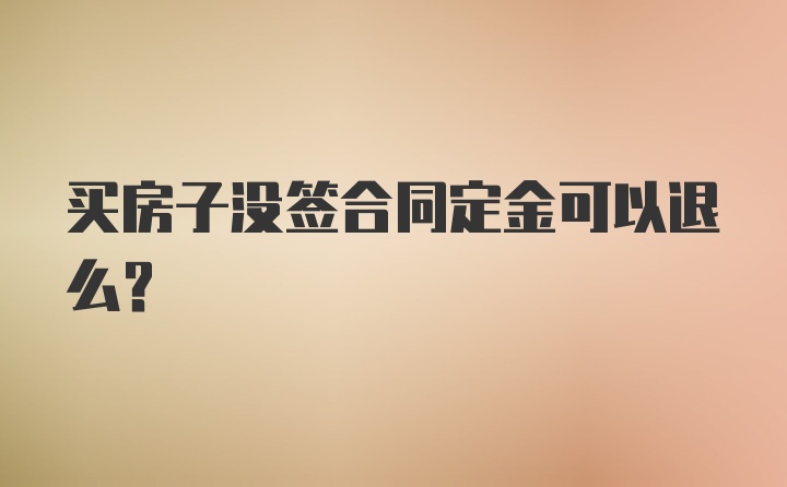 买房子没签合同定金可以退么？