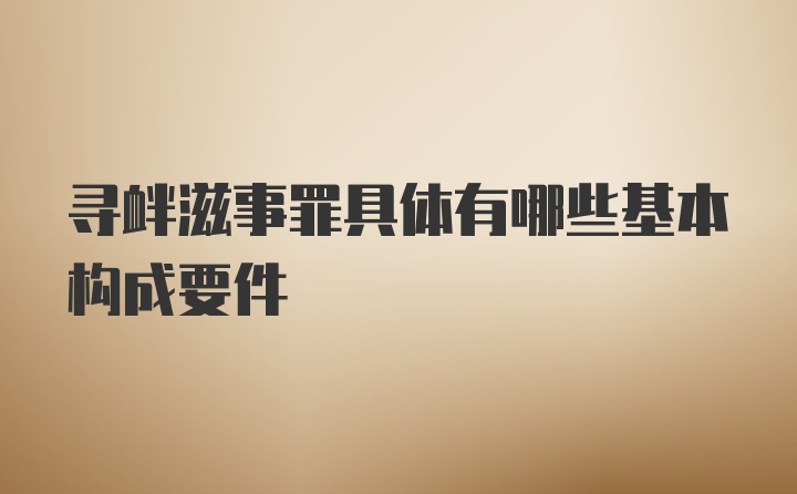 寻衅滋事罪具体有哪些基本构成要件