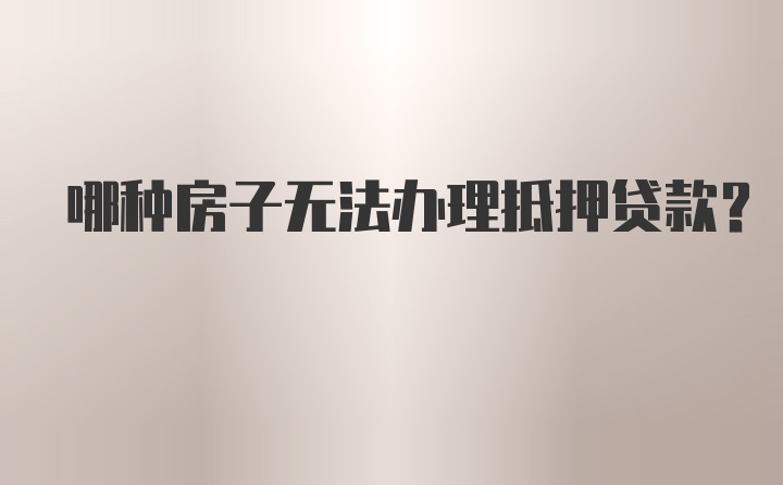 哪种房子无法办理抵押贷款？