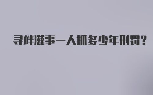 寻衅滋事一人抓多少年刑罚？