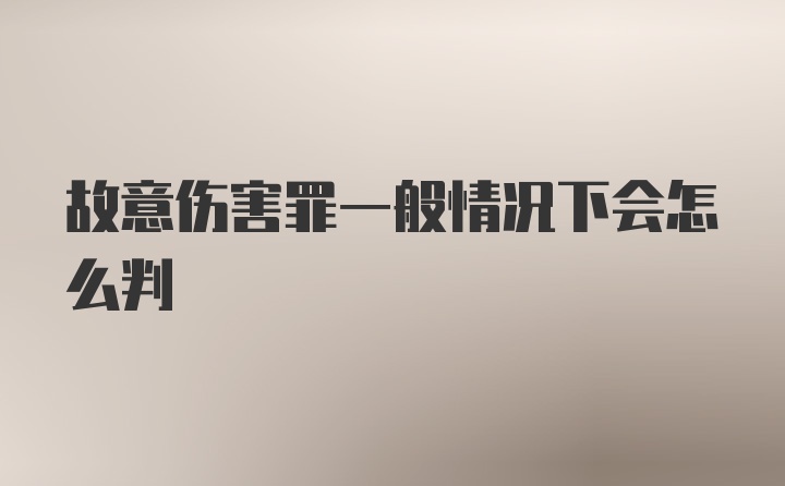 故意伤害罪一般情况下会怎么判