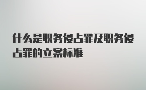 什么是职务侵占罪及职务侵占罪的立案标准