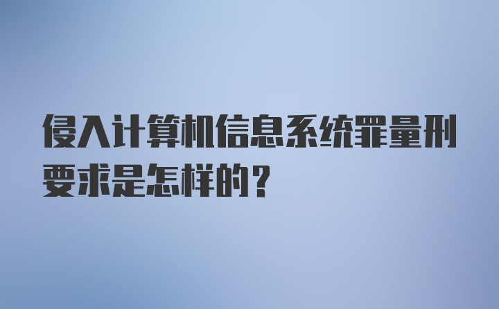 侵入计算机信息系统罪量刑要求是怎样的？