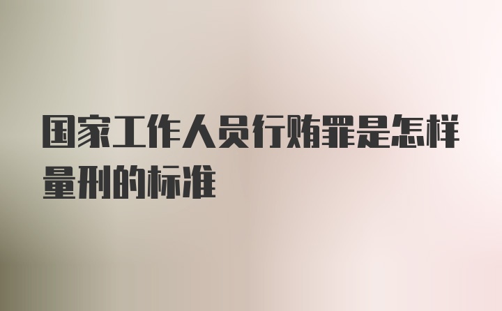 国家工作人员行贿罪是怎样量刑的标准