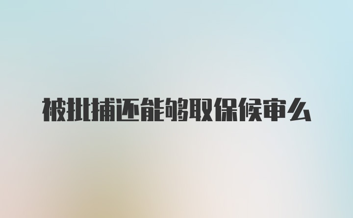 被批捕还能够取保候审么