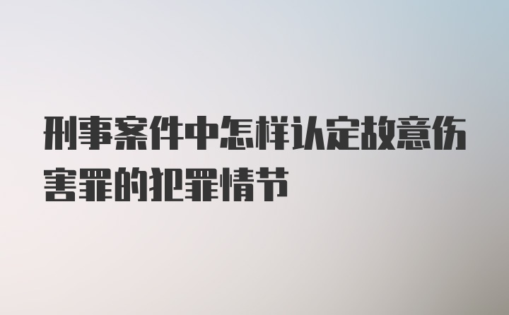 刑事案件中怎样认定故意伤害罪的犯罪情节