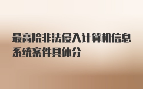 最高院非法侵入计算机信息系统案件具体分