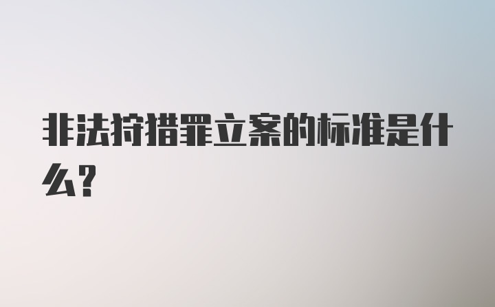 非法狩猎罪立案的标准是什么？