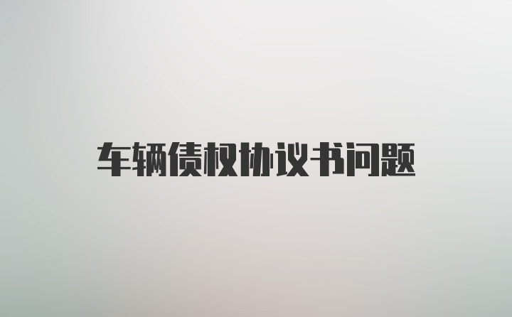 车辆债权协议书问题