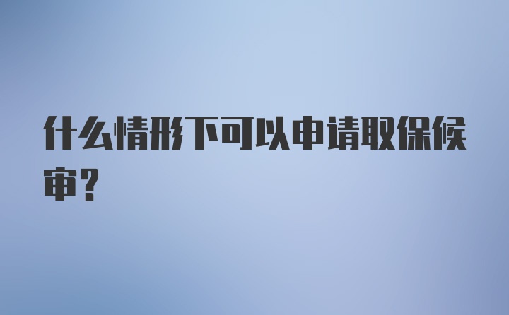 什么情形下可以申请取保候审?